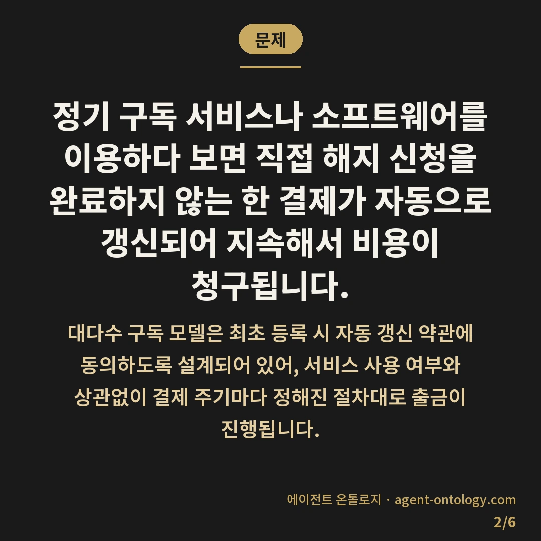 해지 안 하면 자동 결제되는 문제 — 문제: 정기 구독 서비스나 소프트웨어를 이용하다 보면 직접 해지 신청을 완료하지 않는 한 결제가 자동으로 갱신되어 지속해서 비용이 청구됩니다.
