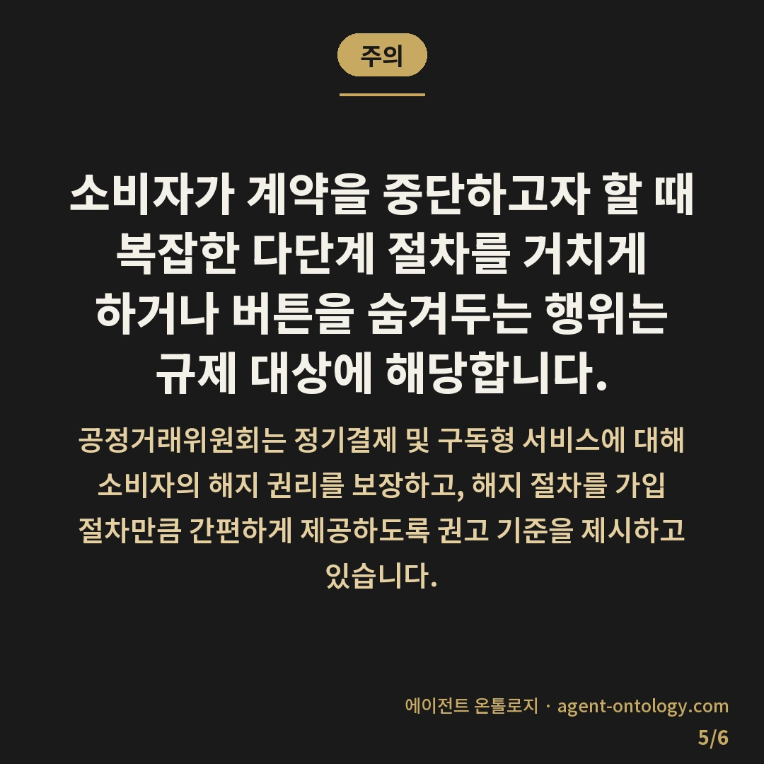 해지 안 하면 자동 결제되는 문제 — 주의: 소비자가 계약을 중단하고자 할 때 복잡한 다단계 절차를 거치게 하거나 버튼을 숨겨두는 행위는 규제 대상에 해당합니다.