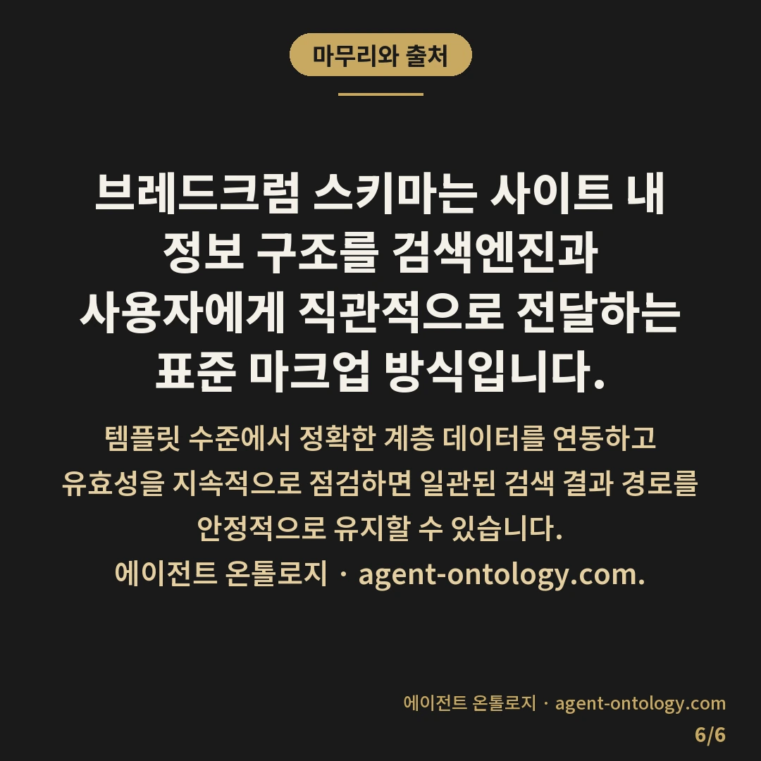 브레드크럼 스키마 적용 처리순서 — 마무리와 출처: 브레드크럼 스키마 적용은 웹사이트의 계층 구조를 검색엔진이 명확히 파악할 수 있도록 BreadcrumbList 유형의 구조화 데이터를 페이지 코드에 삽입하는 작업입니다.