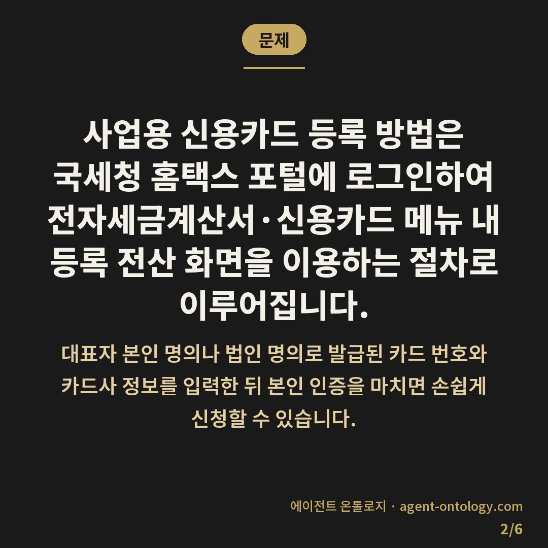 사업용 신용카드 등록 방법 — 문제: 사업용 신용카드 등록 방법은 국세청 홈택스 포털에 로그인하여 전자세금계산서·신용카드 메뉴 내 등록 전산 화면을 이용하는 절차로 이루어집니다.