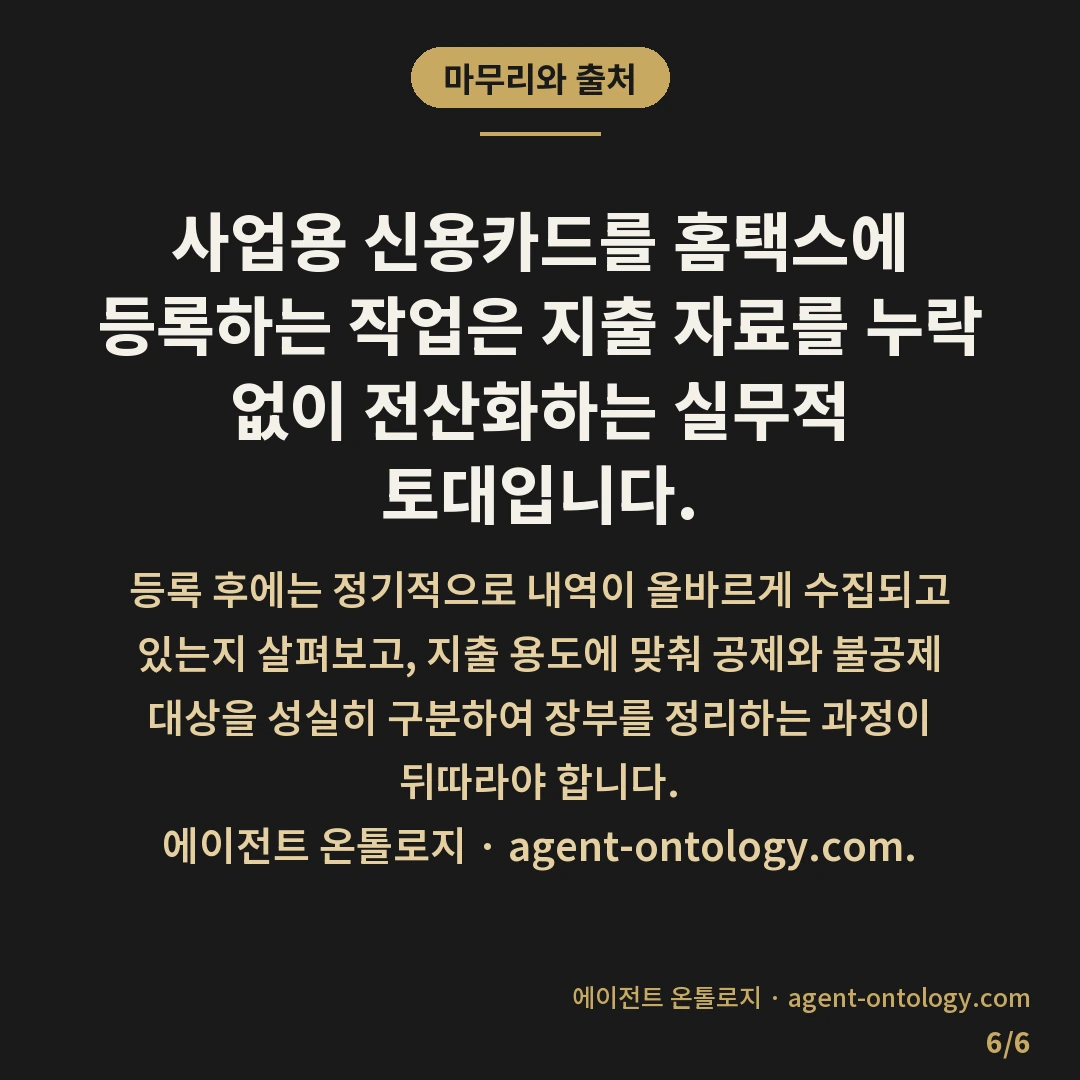 사업용 신용카드 등록 방법 — 마무리와 출처: 사업용 신용카드 등록 방법은 국세청 홈택스 포털에 로그인하여 전자세금계산서·신용카드 메뉴 내 등록 전산 화면을 이용하는 절차로 이루어집니다.