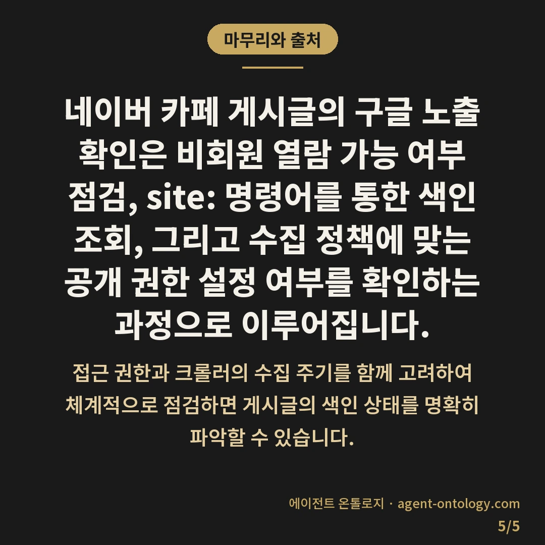 네이버 카페 글 구글 노출 확인 요령 — 마무리와 출처: 네이버 카페 게시글의 구글 노출 확인은 비회원 열람 가능 여부 점검, site: 명령어를 통한 색인 조회, 그리고 수집 정책에 맞는 공개 권한 설정 여부를 확인하는 과정으로 이루어집니다.