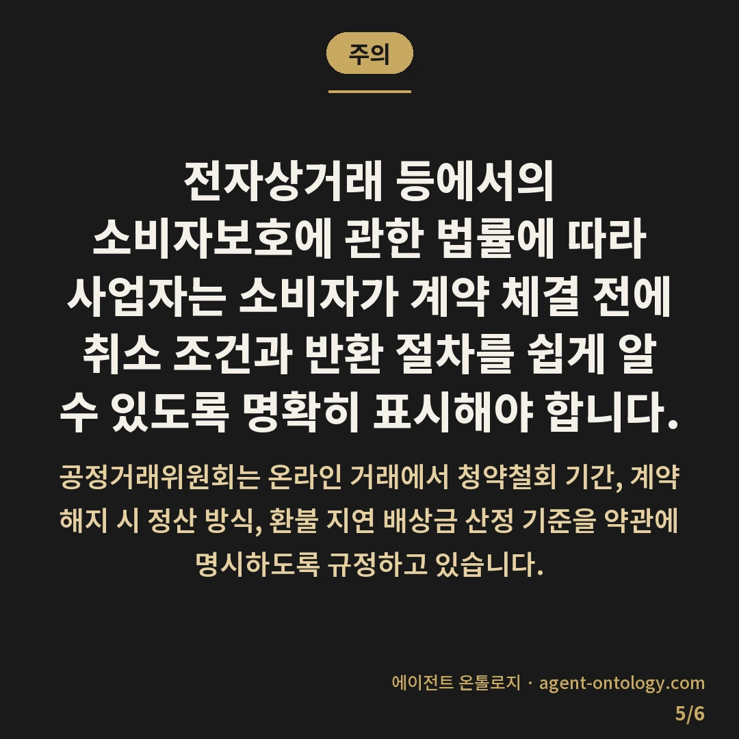 환불 정책 확인하는 순서 — 주의: 전자상거래 등에서의 소비자보호에 관한 법률에 따라 사업자는 소비자가 계약 체결 전에 취소 조건과 반환 절차를 쉽게 알 수 있도록 명확히 표시해야 합니다.