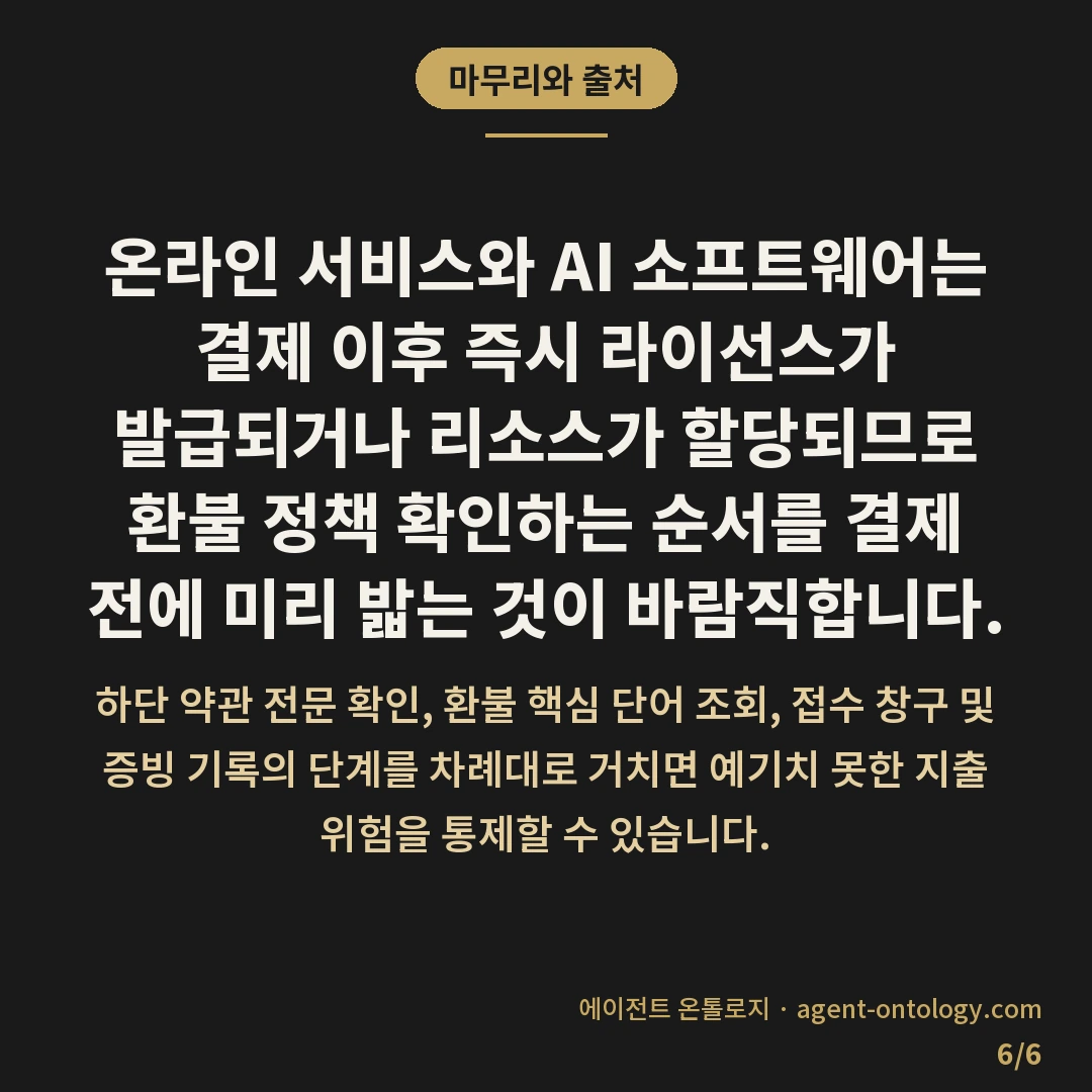 환불 정책 확인하는 순서 — 마무리와 출처: 온라인 서비스와 AI 소프트웨어는 결제 이후 즉시 라이선스가 발급되거나 리소스가 할당되므로 환불 정책 확인하는 순서를 결제 전에 미리 밟는 것이 바람직합니다.
