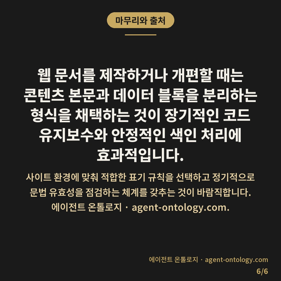 JSON-LD 마이크로데이터 차이 — 마무리와 출처: 웹 문서를 제작하거나 개편할 때는 콘텐츠 본문과 데이터 블록을 분리하는 형식을 채택하는 것이 장기적인 코드 유지보수와 안정적인 색인 처리에 효과적입니다.