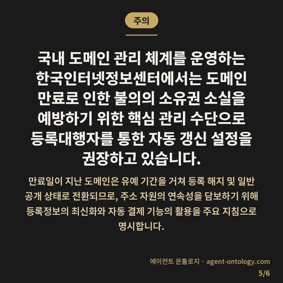 도메인 자동 갱신 결제 설정 해결법 — 주의: 국내 도메인 관리 체계를 운영하는 한국인터넷정보센터에서는 도메인 만료로 인한 불의의 소유권 소실을 예방하기 위한 핵심 관리 수단으로 등록대행자를 통한 자동 갱신 설정을 권장하고 있습니다.