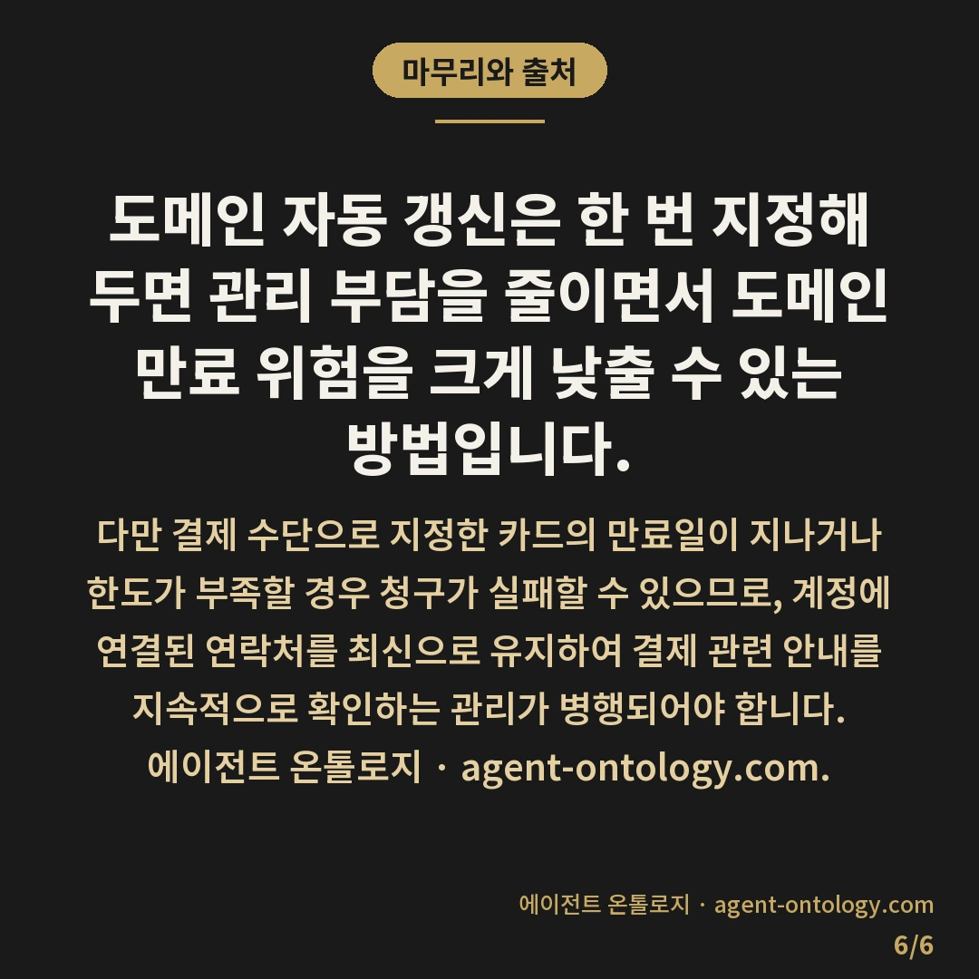 도메인 자동 갱신 결제 설정 해결법 — 마무리와 출처: 도메인 자동 갱신 결제 설정은 도메인을 관리하는 등록대행자 웹사이트에 로그인하여 결제 수단을 사전 등록하고 자동 결제 기능을 활성화하는 것으로 해결할 수 있습니다.