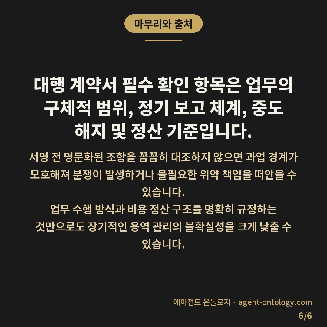 대행 계약서 필수 확인 항목 — 마무리와 출처: 대행 계약서 필수 확인 항목은 업무의 구체적 범위, 정기 보고 체계, 중도 해지 및 정산 기준입니다.