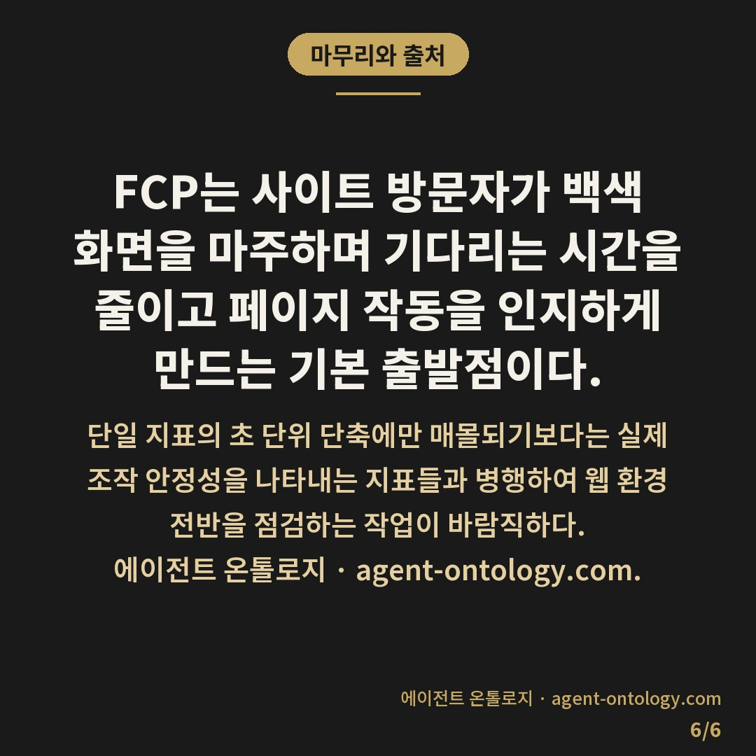 첫 콘텐츠풀 페인트 뜻 정리 — 마무리와 출처: FCP는 사이트 방문자가 백색 화면을 마주하며 기다리는 시간을 줄이고 페이지 작동을 인지하게 만드는 기본 출발점이다.