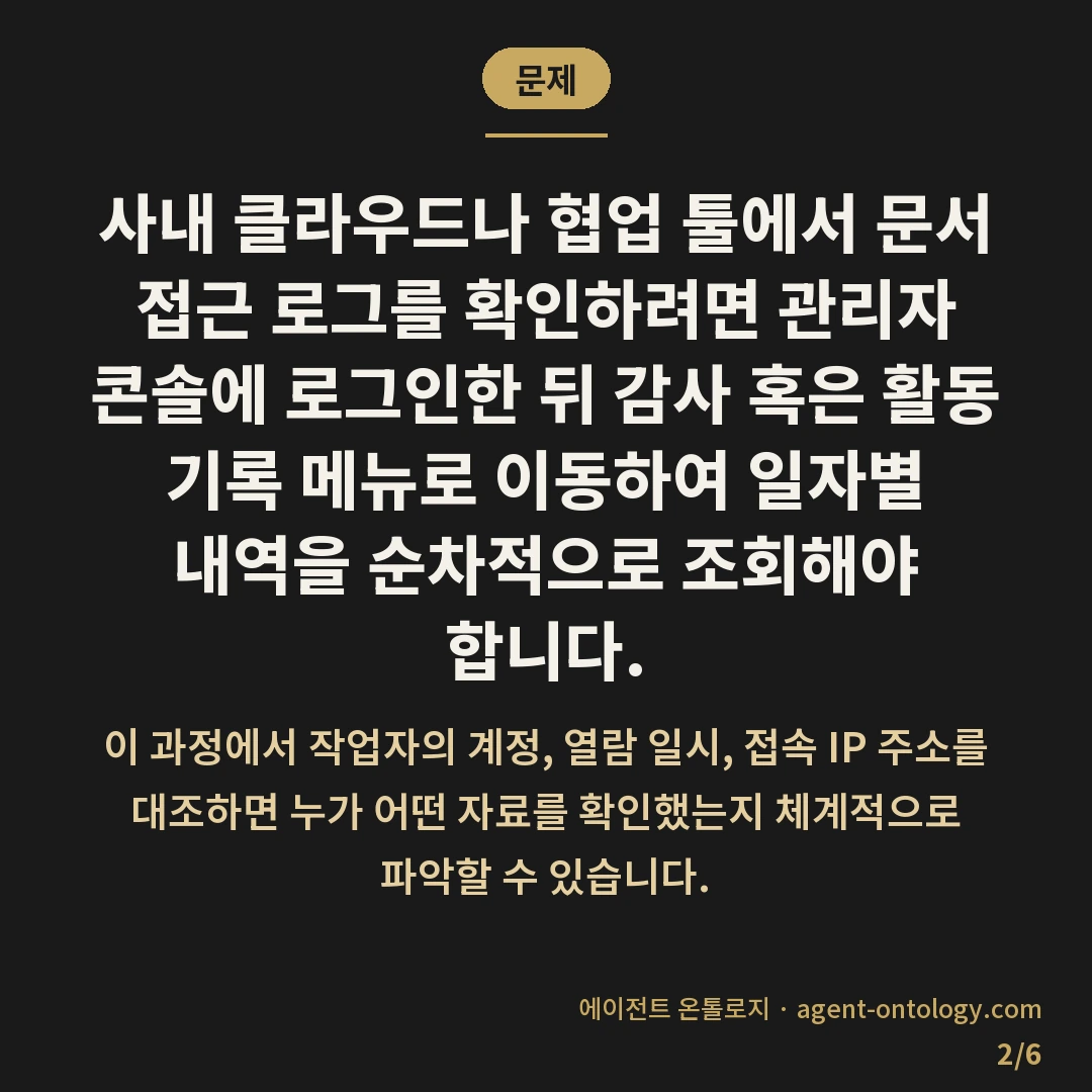 접근 로그 확인하는 순서 — 문제: 사내 클라우드나 협업 툴에서 문서 접근 로그를 확인하려면 관리자 콘솔에 로그인한 뒤 감사 혹은 활동 기록 메뉴로 이동하여 일자별 내역을 순차적으로 조회해야 합니다.