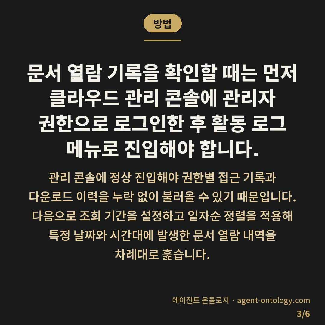 접근 로그 확인하는 순서 — 방법: 문서 열람 기록을 확인할 때는 먼저 클라우드 관리 콘솔에 관리자 권한으로 로그인한 후 활동 로그 메뉴로 진입해야 합니다.