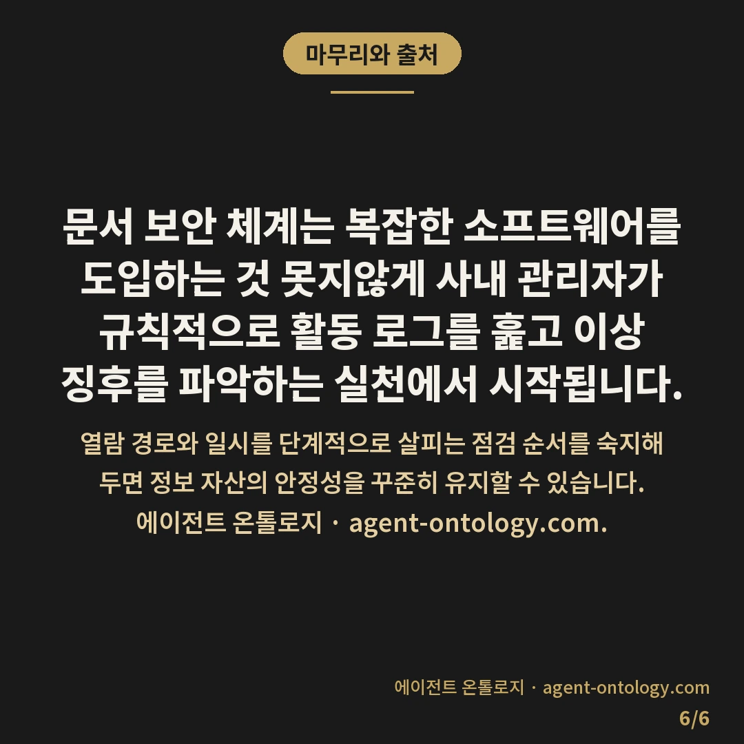 접근 로그 확인하는 순서 — 마무리와 출처: 문서 보안 체계는 복잡한 소프트웨어를 도입하는 것 못지않게 사내 관리자가 규칙적으로 활동 로그를 훑고 이상 징후를 파악하는 실천에서 시작됩니다.