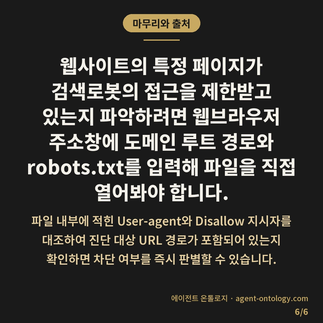 robots.txt 차단 확인 방법 — 마무리와 출처: 웹사이트의 특정 페이지가 검색로봇의 접근을 제한받고 있는지 파악하려면 웹브라우저 주소창에 도메인 루트 경로와 robots.txt를 입력해 파일을 직접 열어봐야 합니다.