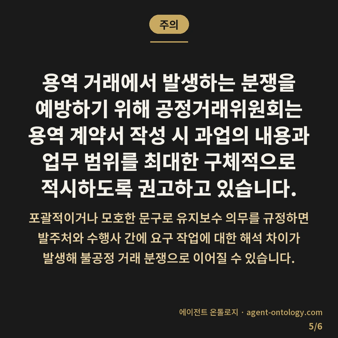 유지보수 계약 범위 정하는 점검법 — 주의: 용역 거래에서 발생하는 분쟁을 예방하기 위해 공정거래위원회는 용역 계약서 작성 시 과업의 내용과 업무 범위를 최대한 구체적으로 적시하도록 권고하고 있습니다.
