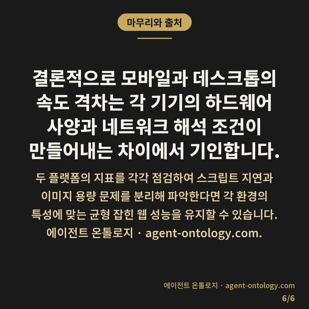 모바일 데스크톱 속도 차이 — 마무리와 출처: 모바일과 데스크톱에서 웹사이트 속도가 다르게 나타나는 이유는 기기의 연산 처리 성능과 모의 측정 환경의 네트워크 대역폭 기준이 서로 다르기 때문입니다.