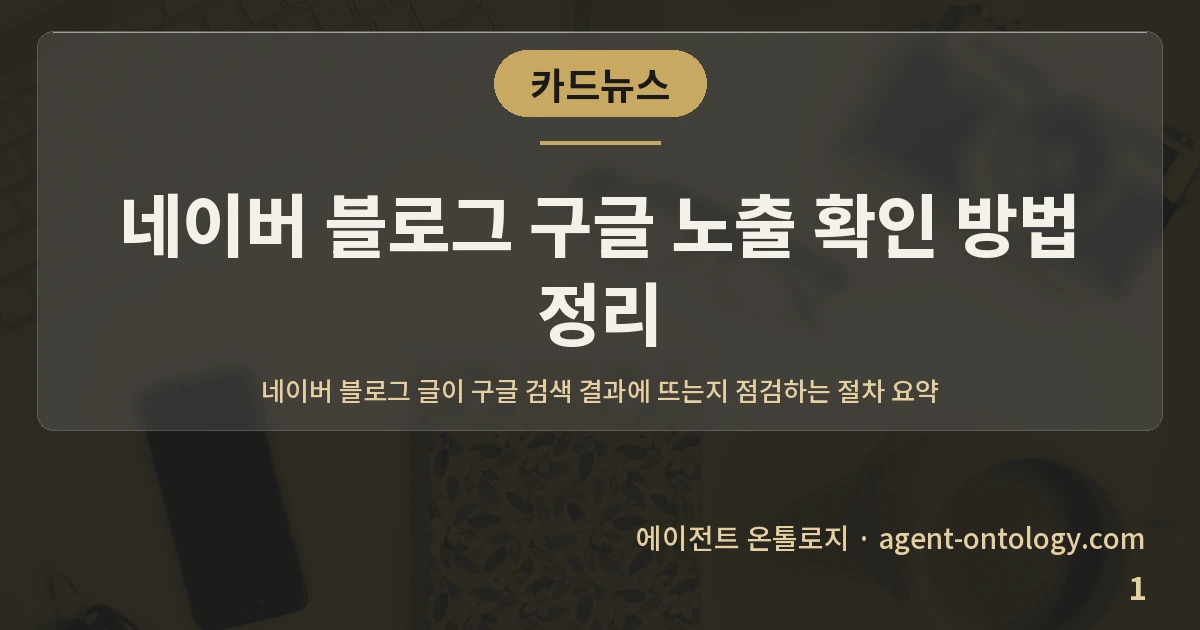 네이버 블로그 구글 노출 확인 방법 정리 — 표지: 네이버 블로그 글이 구글 검색 결과에 뜨는지 점검하는 절차 요약