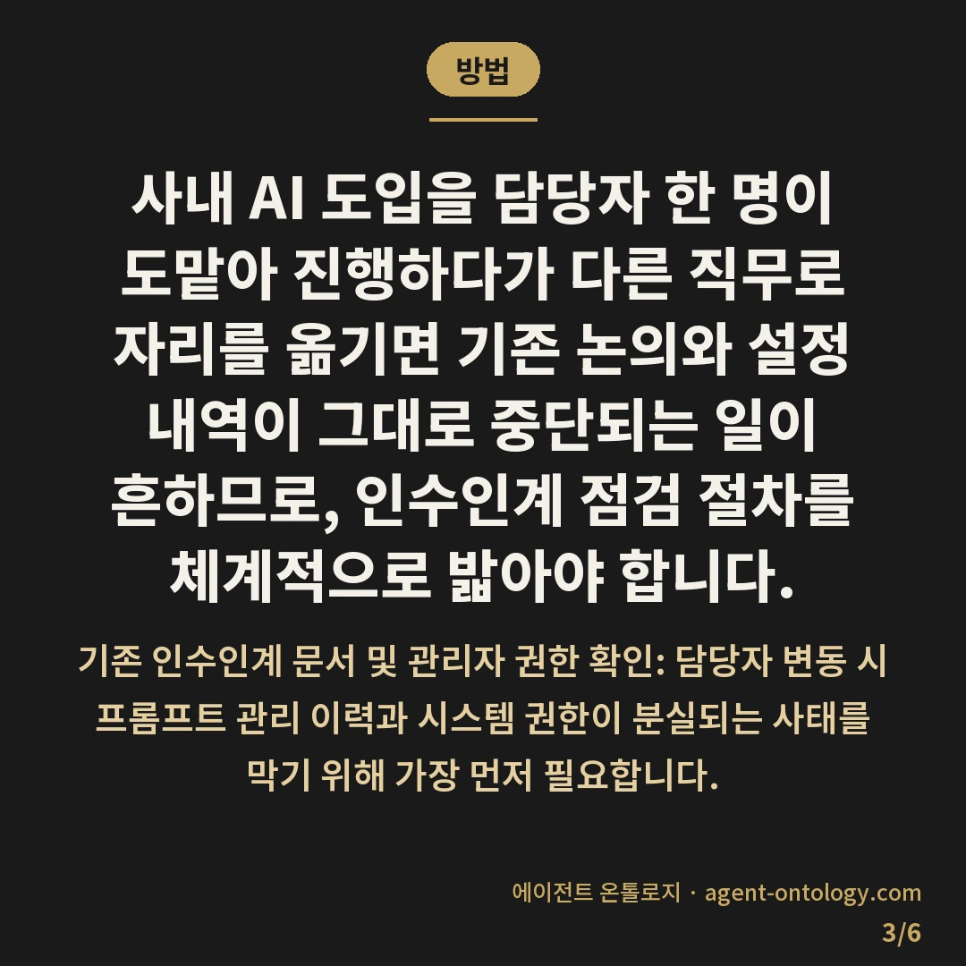 사내 AI 도입 흐지부지되는 이유 진단 — 방법: 사내 AI 도입을 담당자 한 명이 도맡아 진행하다가 다른 직무로 자리를 옮기면 기존 논의와 설정 내역이 그대로 중단되는 일이 흔하므로, 인수인계 점검 절차를 체계적으로 밟아야 합니다.