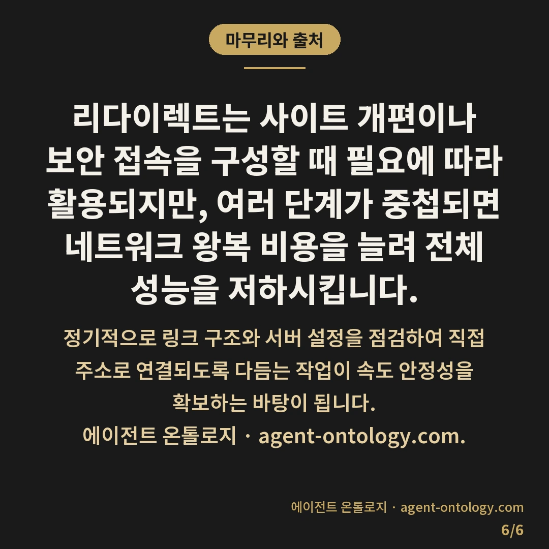 리다이렉트가 속도에 미치는 영향 — 마무리와 출처: 리다이렉트는 사이트 개편이나 보안 접속을 구성할 때 필요에 따라 활용되지만, 여러 단계가 중첩되면 네트워크 왕복 비용을 늘려 전체 성능을 저하시킵니다.