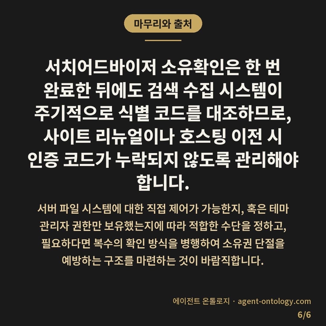 서치어드바이저 소유확인 방식 선택 시 서버 권한 기준 — 마무리와 출처: 서치어드바이저 소유확인은 한 번 완료한 뒤에도 검색 수집 시스템이 주기적으로 식별 코드를 대조하므로, 사이트 리뉴얼이나 호스팅 이전 시 인증 코드가 누락되지 않도록 관리해야 합니다.