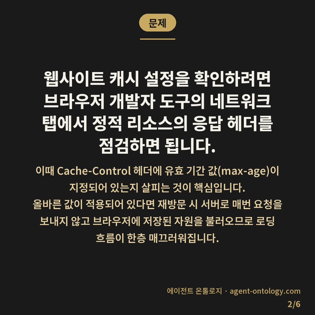 캐시 설정 확인하는 진행순서 — 문제: 웹사이트 캐시 설정을 확인하려면 브라우저 개발자 도구의 네트워크 탭에서 정적 리소스의 응답 헤더를 점검하면 됩니다.