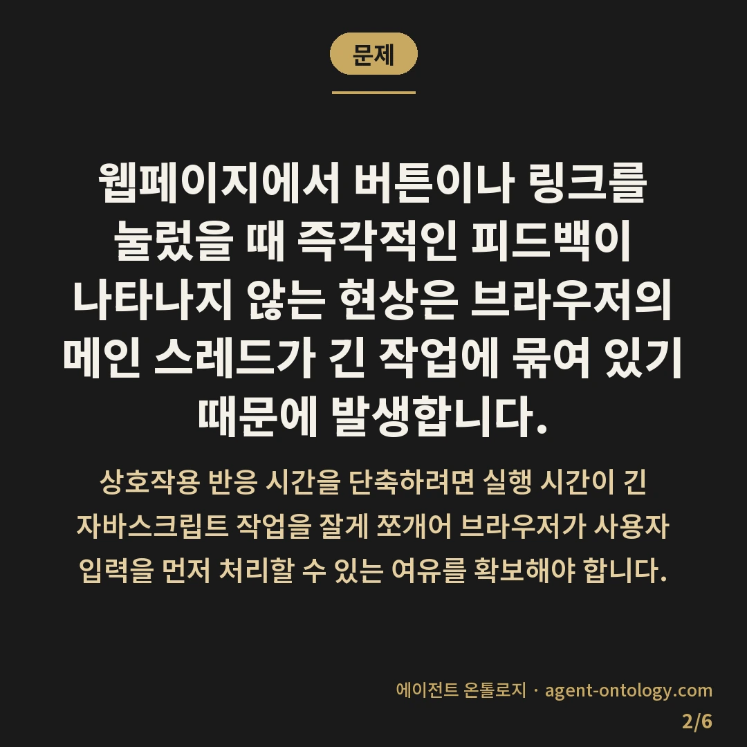 상호작용 반응 시간 줄이는 절차 — 문제: 웹페이지에서 버튼이나 링크를 눌렀을 때 즉각적인 피드백이 나타나지 않는 현상은 브라우저의 메인 스레드가 긴 작업에 묶여 있기 때문에 발생합니다.