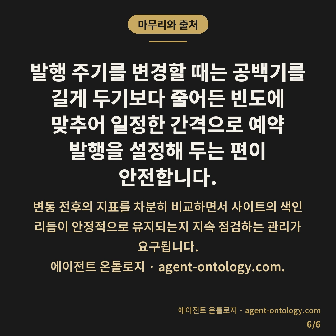 발행 주기 갑자기 바꾸면 생기는 일 — 마무리와 출처: 발행 주기를 변경할 때는 공백기를 길게 두기보다 줄어든 빈도에 맞추어 일정한 간격으로 예약 발행을 설정해 두는 편이 안전합니다.