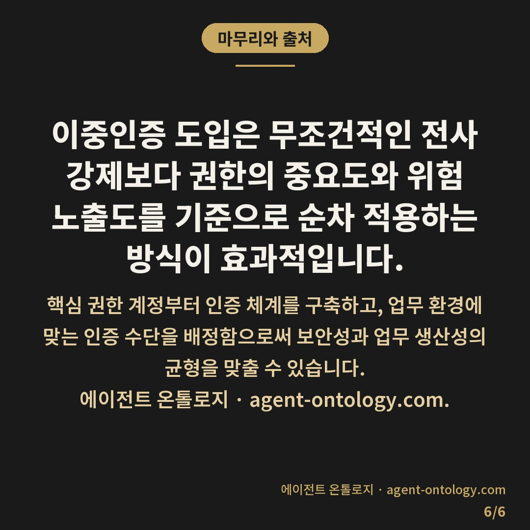 이중인증 도입 판단 순서 — 마무리와 출처: 이중인증 도입은 무조건적인 전사 강제보다 권한의 중요도와 위험 노출도를 기준으로 순차 적용하는 방식이 효과적입니다.