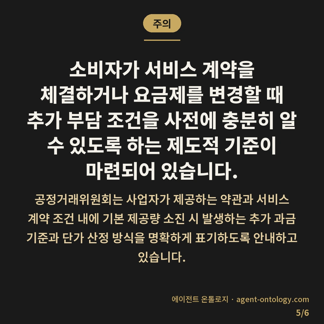 사용량 초과 과금되는 가늠법 — 주의: 소비자가 서비스 계약을 체결하거나 요금제를 변경할 때 추가 부담 조건을 사전에 충분히 알 수 있도록 하는 제도적 기준이 마련되어 있습니다.