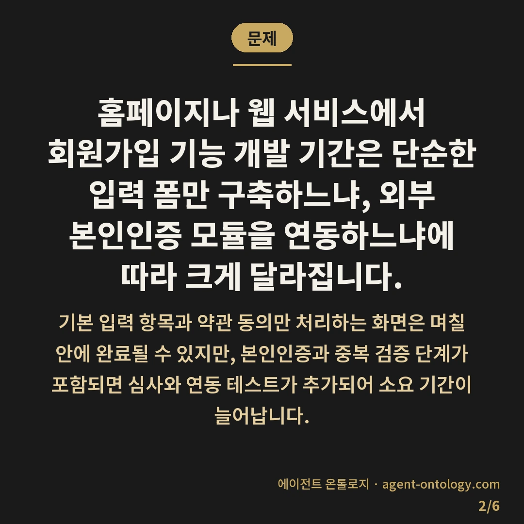 회원가입 기능 개발 기간 정도 — 문제: 홈페이지나 웹 서비스에서 회원가입 기능 개발 기간은 단순한 입력 폼만 구축하느냐, 외부 본인인증 모듈을 연동하느냐에 따라 크게 달라집니다.