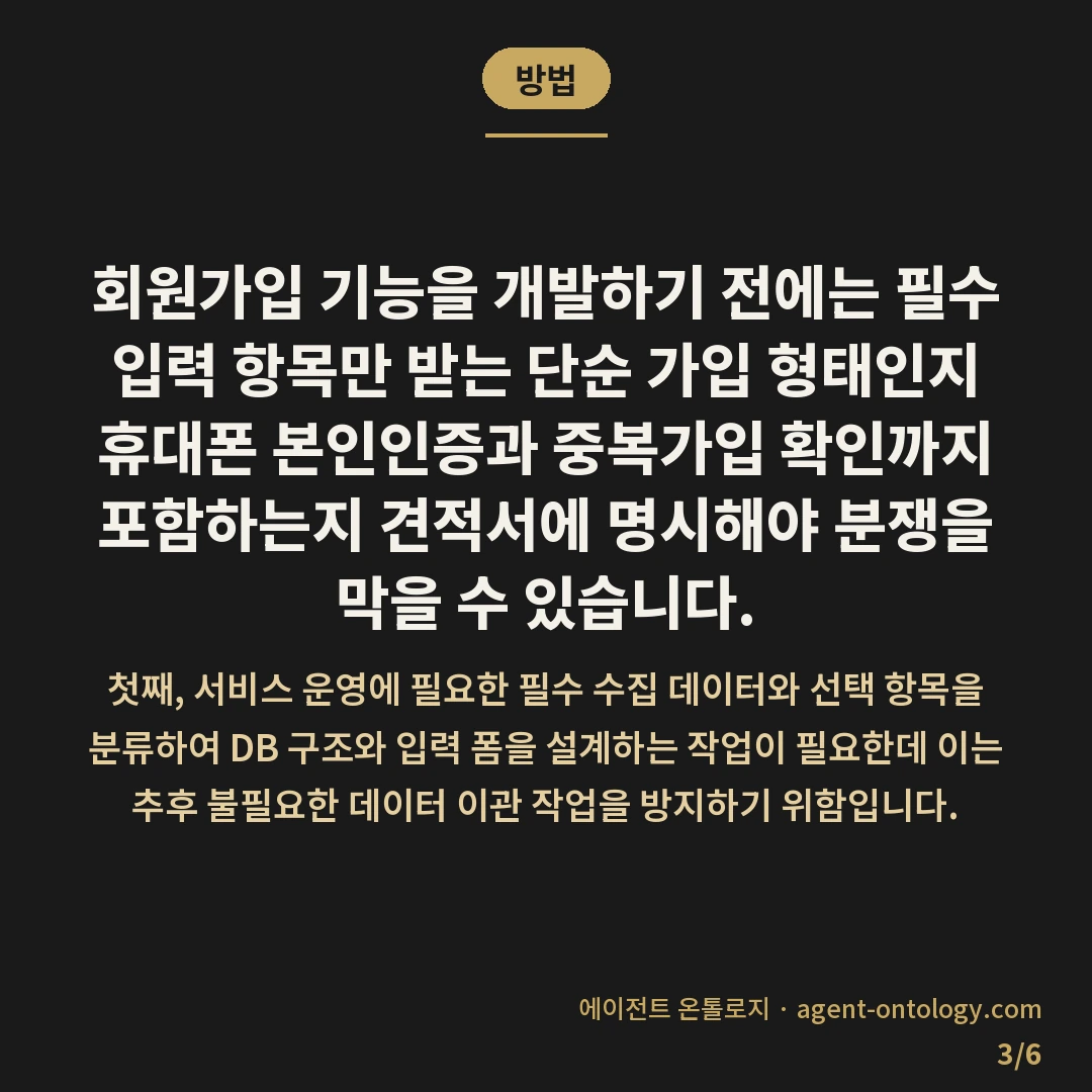 회원가입 기능 개발 기간 정도 — 방법: 회원가입 기능을 개발하기 전에는 필수 입력 항목만 받는 단순 가입 형태인지 휴대폰 본인인증과 중복가입 확인까지 포함하는지 견적서에 명시해야 분쟁을 막을 수 있습니다.