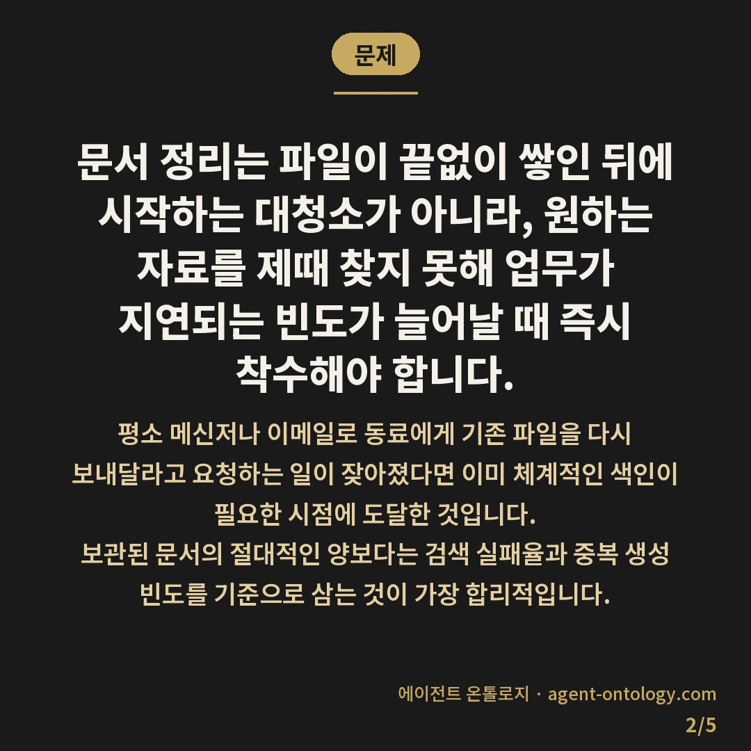 문서 정리 언제 시작하나 판단 기준 — 문제: 문서 정리는 파일이 끝없이 쌓인 뒤에 시작하는 대청소가 아니라, 원하는 자료를 제때 찾지 못해 업무가 지연되는 빈도가 늘어날 때 즉시 착수해야 합니다.
