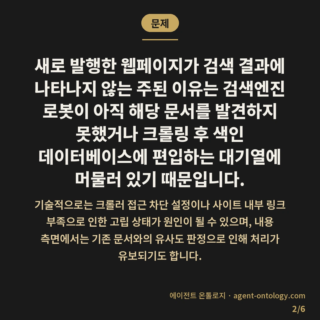 신규 페이지 색인 안 되는 이유 — 문제: 새로 발행한 웹페이지가 검색 결과에 나타나지 않는 주된 이유는 검색엔진 로봇이 아직 해당 문서를 발견하지 못했거나 크롤링 후 색인 데이터베이스에 편입하는 대기열에 머물러 있기 때문입니다.