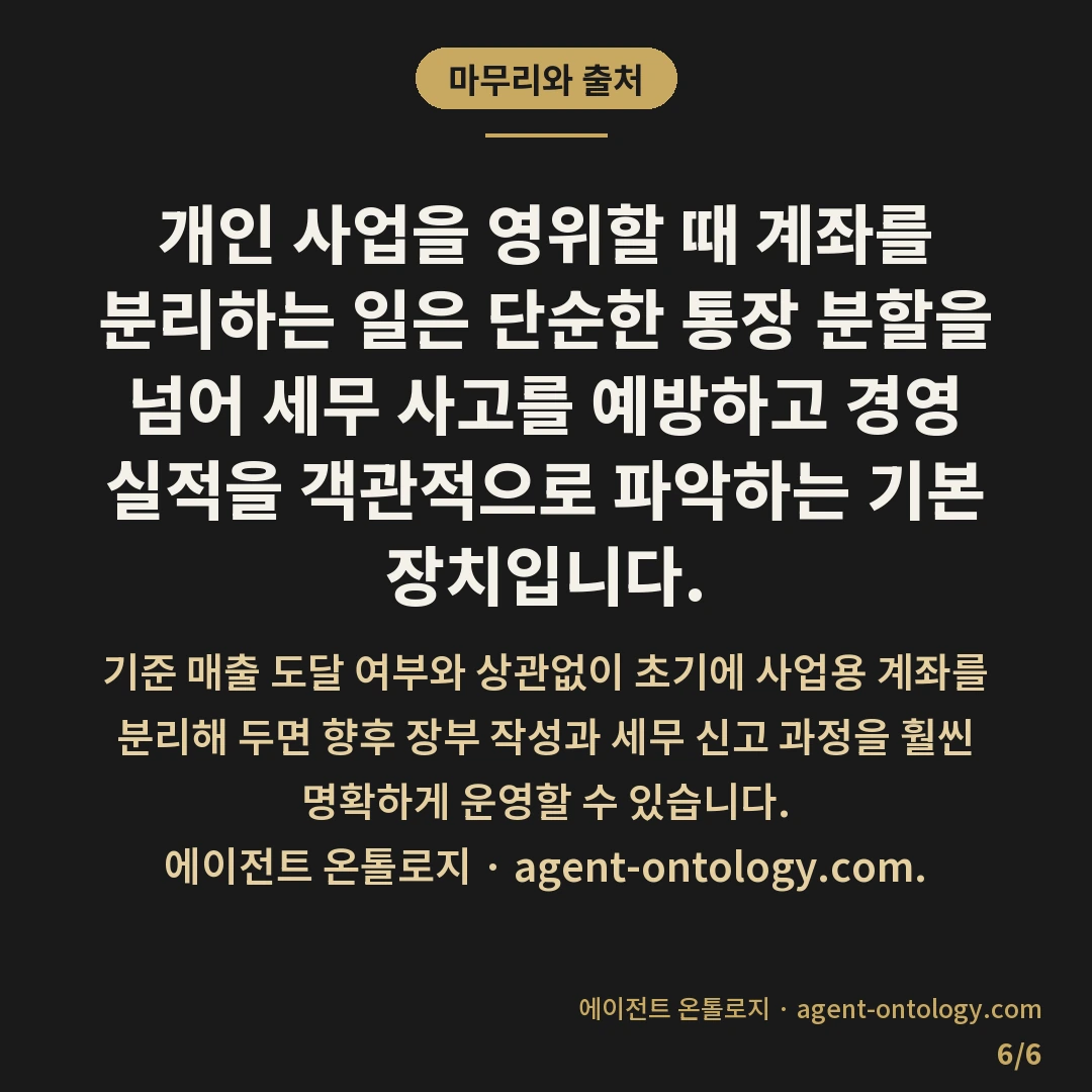 사업용 계좌 만들어야 하는 이유 — 마무리와 출처: 개인 사업을 영위할 때 계좌를 분리하는 일은 단순한 통장 분할을 넘어 세무 사고를 예방하고 경영 실적을 객관적으로 파악하는 기본 장치입니다.