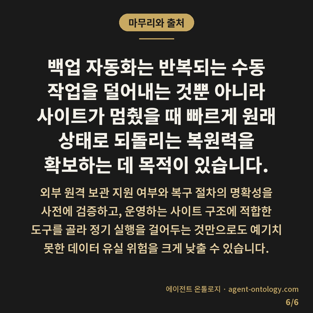 백업 자동화 도구 고르는 수칙 — 마무리와 출처: 백업 자동화는 반복되는 수동 작업을 덜어내는 것뿐 아니라 사이트가 멈췄을 때 빠르게 원래 상태로 되돌리는 복원력을 확보하는 데 목적이 있습니다.