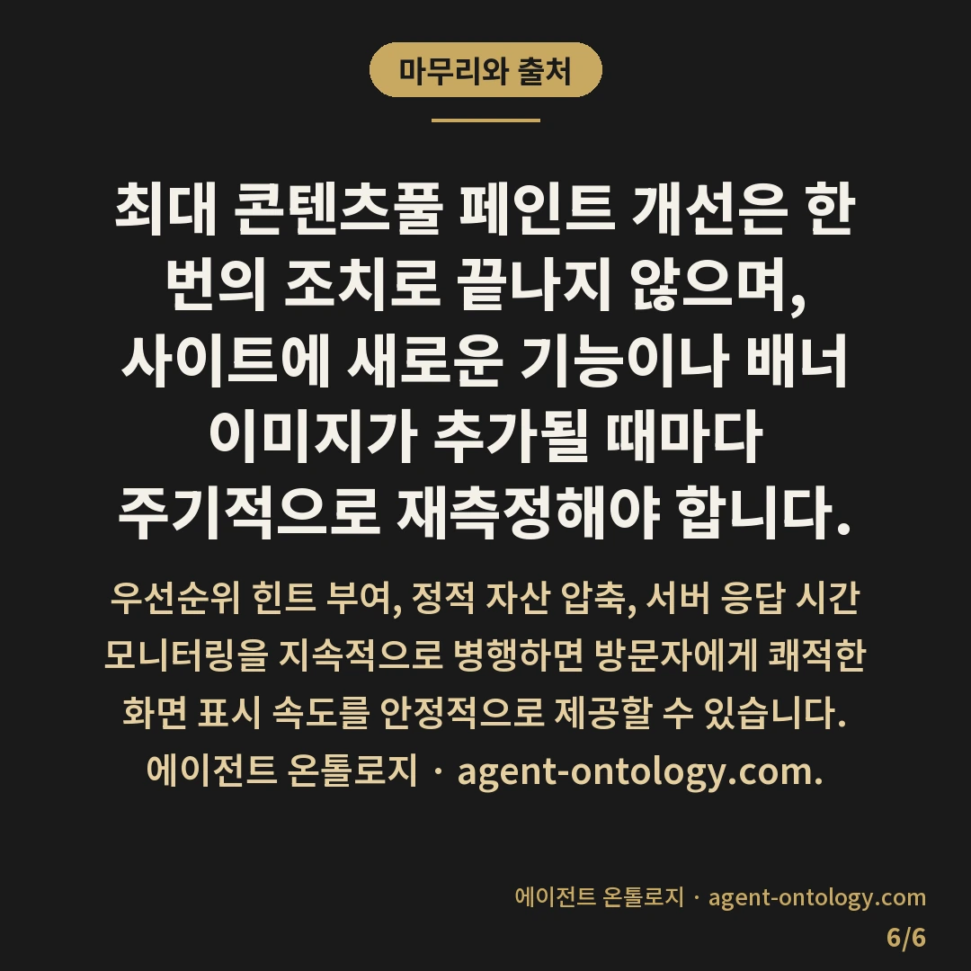 최대 콘텐츠풀 페인트 개선 방법 — 마무리와 출처: 최대 콘텐츠풀 페인트(LCP, Largest Contentful Paint)는 방문자가 페이지에 접속했을 때 뷰포트 내에서 가장 면적이 큰 콘텐츠가 화면에 온전히 그려지기까지 걸리는 시간을 측정하는 성능 지표입니다.