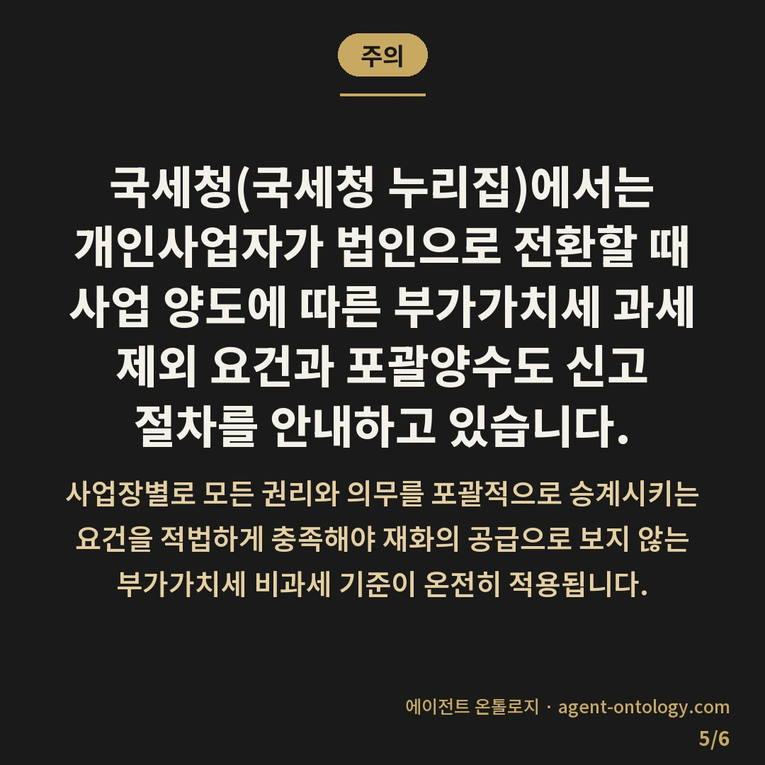 법인 전환하는 적용순서 — 주의: 국세청(국세청 누리집)에서는 개인사업자가 법인으로 전환할 때 사업 양도에 따른 부가가치세 과세 제외 요건과 포괄양수도 신고 절차를 안내하고 있습니다.