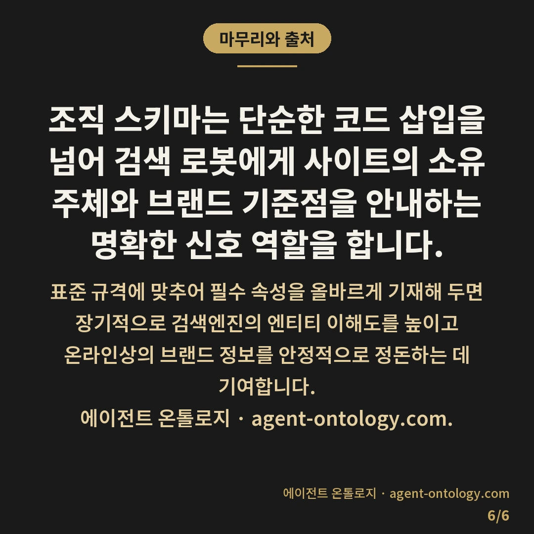 조직 스키마 넣는 이유 — 마무리와 출처: 조직 스키마(Organization Schema)를 웹사이트에 적용하는 주된 이유는 검색엔진이 기업이나 단체의 정체성을 기계 판독 가능한 표준 규격으로 명확히 식별하도록 돕기 위함입니다.